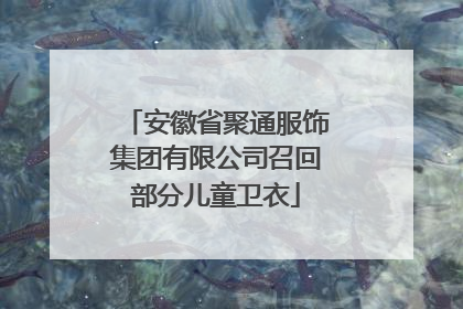 安徽省聚通服饰集团有限公司召回部分儿童卫衣