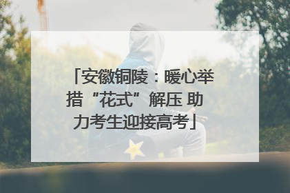 安徽铜陵：暖心举措“花式”解压 助力考生迎接高考