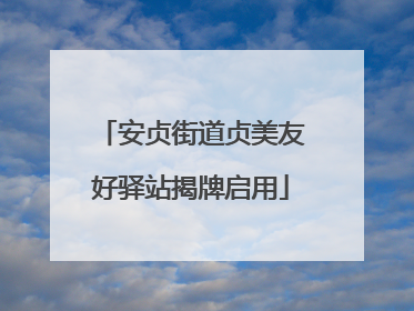 安贞街道贞美友好驿站揭牌启用