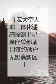 宏大空天地一体化遥感探测卫星星座总部项目签约落户无锡高新区