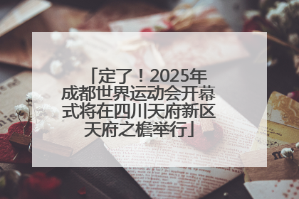 定了！2025年成都世界运动会开幕式将在四川天府新区天府之檐举行
