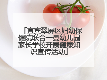 宜宾翠屏区妇幼保健院联合一曼幼儿园家长学校开展健康知识宣传活动