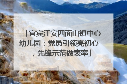 宜宾江安四面山镇中心幼儿园：党员引领亮初心，先锋示范做表率