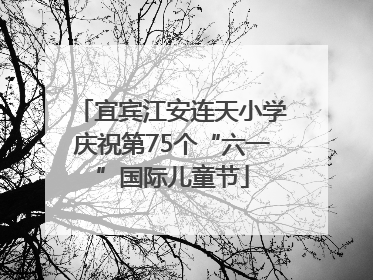 宜宾江安连天小学庆祝第75个“六一”国际儿童节