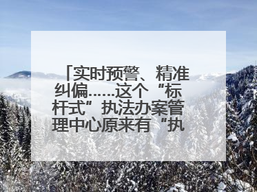 实时预警、精准纠偏……这个“标杆式”执法办案管理中心原来有“执法工兵”