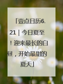 壹点日历6.21｜今日夏至！迎来最长的白昼，开始最甜的夏天