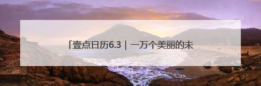 壹点日历6.3｜一万个美丽的未来，抵不上一个温暖的现在！早安