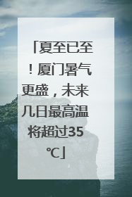 夏至已至！厦门暑气更盛，未来几日最高温将超过35℃