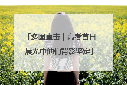 多图直击｜高考首日 晨光中他们背影坚定