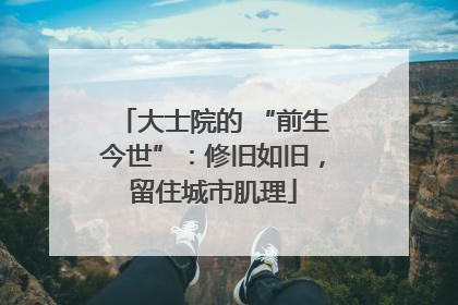 大士院的 “前生今世”：修旧如旧，留住城市肌理