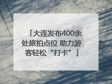 大连发布400余处旅拍点位 助力游客轻松“打卡”