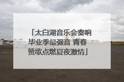 太白湖音乐会奏响毕业季最强音 青春赞歌点燃夏夜激情
