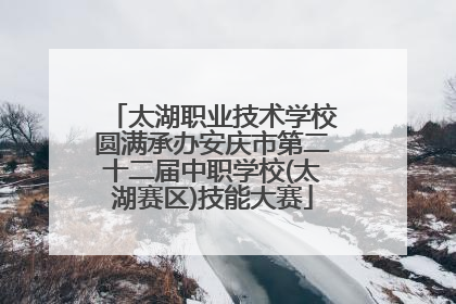 太湖职业技术学校圆满承办安庆市第二十二届中职学校(太湖赛区)技能大赛