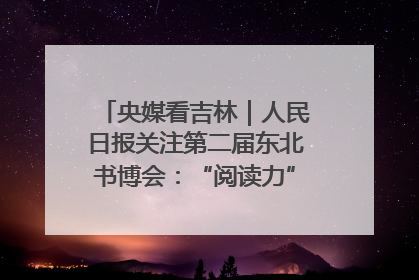 央媒看吉林｜人民日报关注第二届东北书博会：“阅读力”也是“发展力”