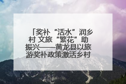奖补“活水”润乡村 文旅“繁花”助振兴——黄龙县以旅游奖补政策激活乡村振兴新动能