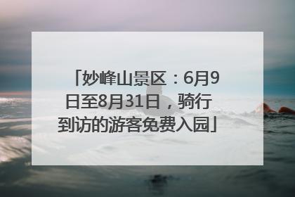 妙峰山景区：6月9日至8月31日，骑行到访的游客免费入园