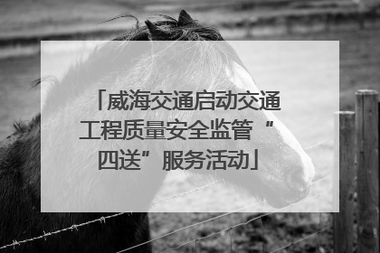 威海交通启动交通工程质量安全监管“四送”服务活动