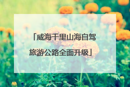 威海千里山海自驾旅游公路全面升级