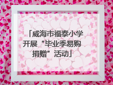 威海市福泰小学开展“毕业季易购捐赠”活动