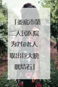 娄底市第二人民医院为7旬老人取出巨大膀胱结石