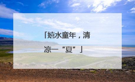 嬉水童年，清凉一“夏”