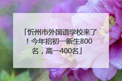 忻州市外国语学校来了！今年招初一新生800名，高一400名