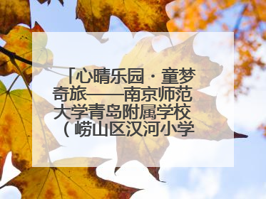 心晴乐园・童梦奇旅——南京师范大学青岛附属学校（崂山区汉河小学）隆重举行心理健康月暨快乐六一游园会