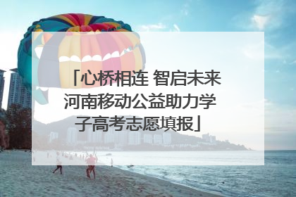 心桥相连 智启未来 河南移动公益助力学子高考志愿填报