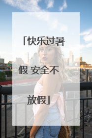 快乐过暑假 安全不放假