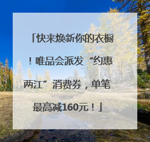 快来焕新你的衣橱！唯品会派发“约惠两江”消费券，单笔最高减160元！