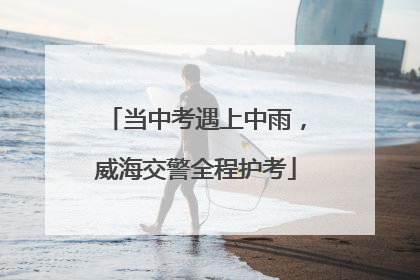 当中考遇上中雨，威海交警全程护考