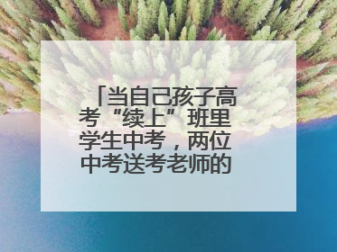 当自己孩子高考“续上”班里学生中考，两位中考送考老师的“双重身份”