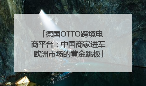 德国OTTO跨境电商平台：中国商家进军欧洲市场的黄金跳板