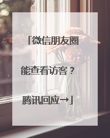 微信朋友圈能查看访客？腾讯回应→