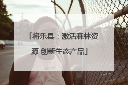 将乐县：激活森林资源 创新生态产品