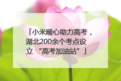 小米暖心助力高考，湖北200余个考点设立 “高考加油站”