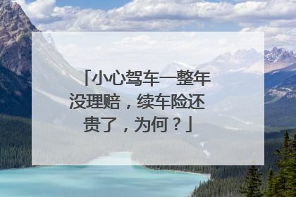 小心驾车一整年没理赔，续车险还贵了，为何？