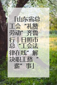 山东省总工会“礼赞劳动”齐鲁行｜日照市总“工会法律在线”解决职工愁“薪”事