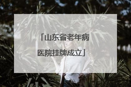 山东省老年病医院挂牌成立