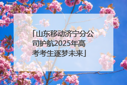 山东移动济宁分公司护航2025年高考考生逐梦未来