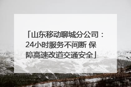 山东移动聊城分公司：24小时服务不间断 保障高速改道交通安全