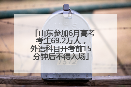 山东参加6月高考考生69.2万人，外语科目开考前15分钟后不得入场