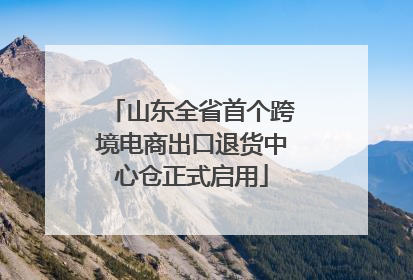 山东全省首个跨境电商出口退货中心仓正式启用