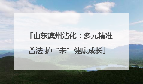山东滨州沾化：多元精准普法 护“未”健康成长