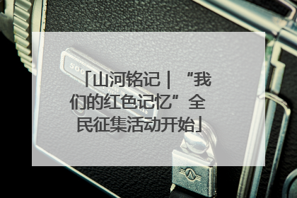 山河铭记｜“我们的红色记忆”全民征集活动开始