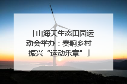 山海天生态田园运动会举办：奏响乡村振兴“运动乐章”