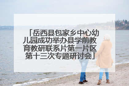 岳西县包家乡中心幼儿园成功举办县学前教育教研联系片第一片区第十三次专题研讨会