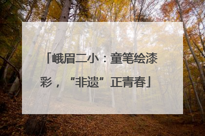 峨眉二小：童笔绘漆彩，“非遗”正青春