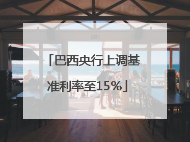 巴西央行上调基准利率至15％