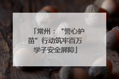 常州：“警心护苗”行动筑牢百万学子安全屏障
